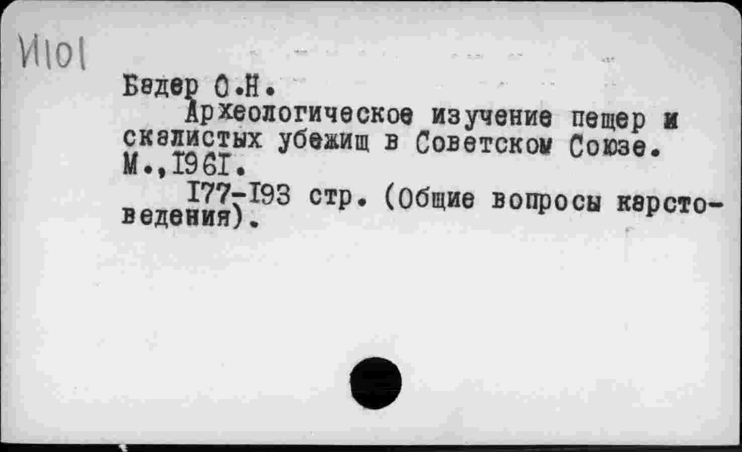 ﻿Июі
Бэдер 0.H.
Археологическое изучение пещер и £К8™стых убежищ в Советской Союзе, м • > 19 61 •
ведения)193 СТ₽* (°бщие В0ПР°сы кэрсто-